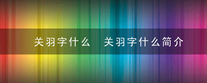 关羽字什么 关羽字什么简介